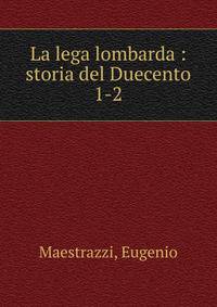 La lega lombarda : storia del Duecento. 1-2