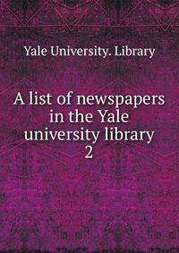 A list of newspapers in the Yale university library. 2