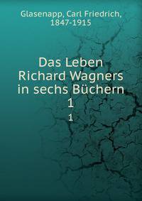 Das Leben Richard Wagners in sechs Bchern. 1