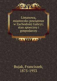 Limanowa, miasteczko powiatowe w Zachodniej Galicyi; stan spoeczny i gospodarczy
