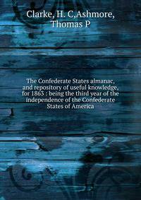 The Confederate States almanac, and repository of useful knowledge, for 1863 : being the third year of the independence of the Confederate States of America
