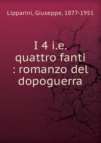 I 4 i.e. quattro fanti : romanzo del dopoguerra