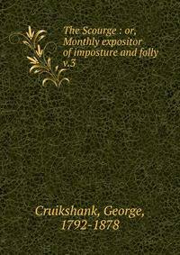 The Scourge : or, Monthly expositor of imposture and folly. v.3