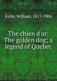 The chien d'or: The golden dog; a legend of Quebec