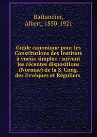 Guide canonique pour les Constitutions des Instituts ? voeux simples : suivant les r?centes dispositions (Normae) de la S. Cong. des Evv?ques et R?guliers .