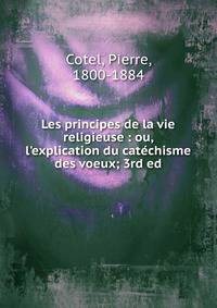 Les principes de la vie religieuse : ou, l'explication du cat?chisme des voeux; 3rd ed.