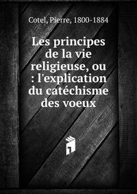 Les principes de la vie religieuse, ou : l'explication du cat?chisme des voeux