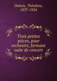 Trois petites pi?ces, pour orchestre, formant suite de concert