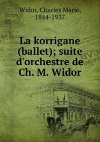 La korrigane (ballet); suite d'orchestre de Ch. M. Widor
