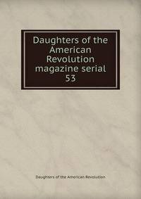 Daughters of the American Revolution magazine serial. 53