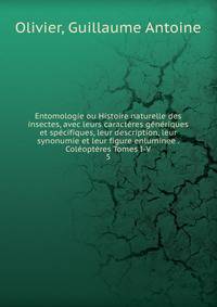 Entomologie ou Histoire naturelle des insectes, avec leurs caract?res g?n?riques et sp?cifiques, leur description, leur synonumie et leur figure enluminee . Col?opt?res Tomes I-V