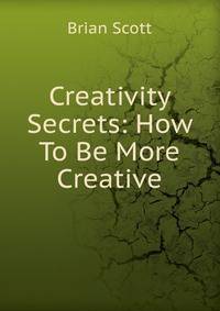 Creativity Secrets: How To Be More Creative