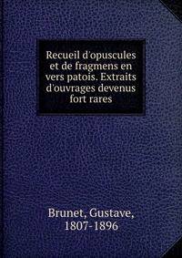 Recueil d'opuscules et de fragmens en vers patois. Extraits d'ouvrages devenus fort rares