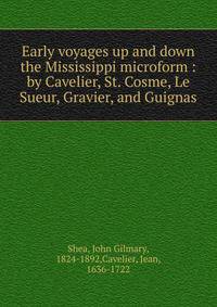 Early voyages up and down the Mississippi microform : by Cavelier, St. Cosme, Le Sueur, Gravier, and Guignas