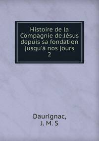 Histoire de la Compagnie de J?sus depuis sa fondation jusqu'? nos jours