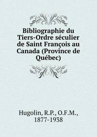 Bibliographie du Tiers-Ordre s?culier de Saint Fran?ois au Canada (Province de Qu?bec)