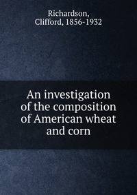An investigation of the composition of American wheat and corn