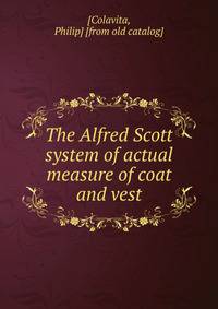 The Alfred Scott system of actual measure of coat and vest
