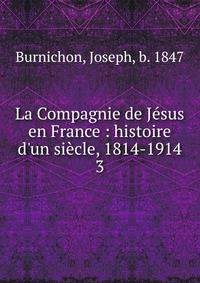 La Compagnie de J?sus en France : histoire d'un si?cle, 1814-1914