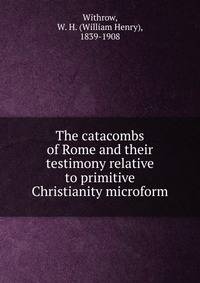 The catacombs of Rome and their testimony relative to primitive Christianity microform