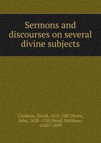 Sermons and discourses on several divine subjects