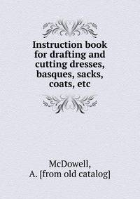 Instruction book for drafting and cutting dresses, basques, sacks, coats, etc