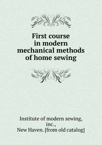 First course in modern mechanical methods of home sewing