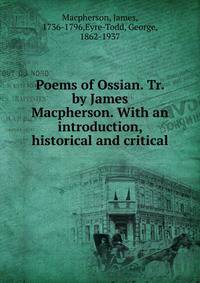 Poems of Ossian. Tr. by James Macpherson. With an introduction, historical and critical