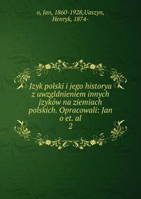 Jzyk polski i jego historya z uwzgldnieniem innych jzykw na ziemiach polskich. Opracowali: Jan o et. al.. 2