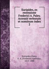 Euripides, ex recensione Frederici A. Paley. Accessit verborum et nominum index. 2