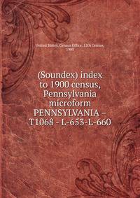 (Soundex) index to 1900 census, Pennsylvania microform. PENNSYLVANIA – T1068 - L-653-L-660