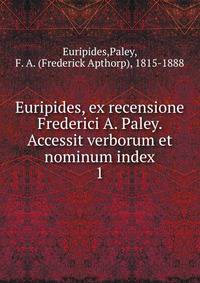 Euripides, ex recensione Frederici A. Paley. Accessit verborum et nominum index. 1