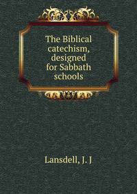 The Biblical catechism, designed for Sabbath schools