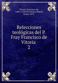 Relecciones teolgicas del P. Fray Francisco de Vitoria .. 2