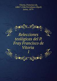 Relecciones teolgicas del P. Fray Francisco de Vitoria .. 1