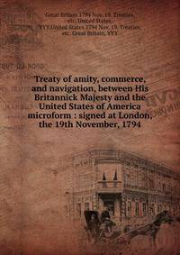 Treaty of amity, commerce, and navigation, between His Britannick Majesty and the United States of America microform : signed at London, the 19th November, 1794