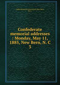 Confederate memorial addresses : Monday, May 11, 1885, New Bern, N. C. 3