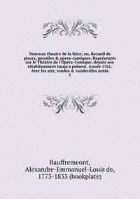 Nouveau theatre de la foire; ou, Recueil de pieces, parodies &amp; opera-comiques. Repr?sent?s sur le Th??tre de l'Opera-Comique, depuis son r?tablissement jusqu'a pr?sent. Ann?e 1761. Avec les airs, rondes &amp; vaudevilles not?s