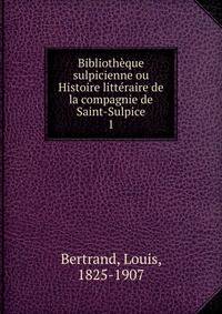 Bibliothque sulpicienne ou Histoire littraire de la compagnie de Saint-Sulpice. 1