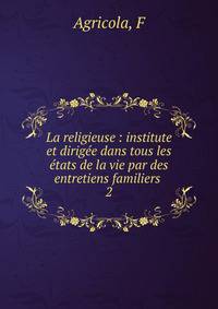 La religieuse : institute et dirige dans tous les tats de la vie par des entretiens familiers . 2