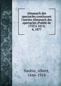 Almanach des spectacles continuant l`ancien Almanach des spectacles (Publi de 1752 1815). 4, 1877