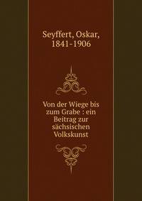 Von der Wiege bis zum Grabe : ein Beitrag zur s?chsischen Volkskunst