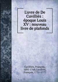 L'uvre de De Cuvilli?s : ?poque Louis XV : nouveau livre de plafonds