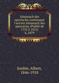 Almanach des spectacles continuant l`ancien Almanach des spectacles (Publi de 1752 1815). 6, 1879