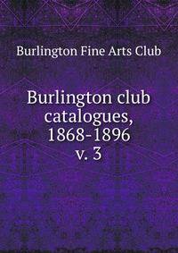 Burlington club catalogues, 1868-1896. v. 3