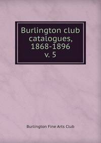 Burlington club catalogues, 1868-1896. v. 5