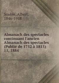 Almanach des spectacles continuant l`ancien Almanach des spectacles (Publi de 1752 1815). 11, 1884