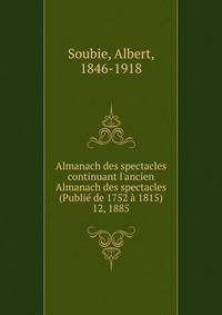 Almanach des spectacles continuant l`ancien Almanach des spectacles (Publi de 1752 1815). 12, 1885