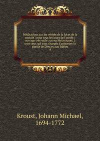 M?ditations sur les v?rit?s de la foi et de la morale : pour tous les jours de l'ann?e ; ouvrage tr?s-utile aux eccl?siastiques, ? tous ceux qui sont charg?s d'annoncer la parole de Dieu et aux fid?les