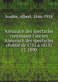 Almanach des spectacles continuant l`ancien Almanach des spectacles (Publi de 1752 1815). 17, 1890
